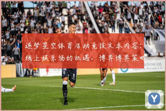 逐梦星空体育活动竞技文本内容：线上娱乐场的机遇、博弈博弈策略与挑战深入解读