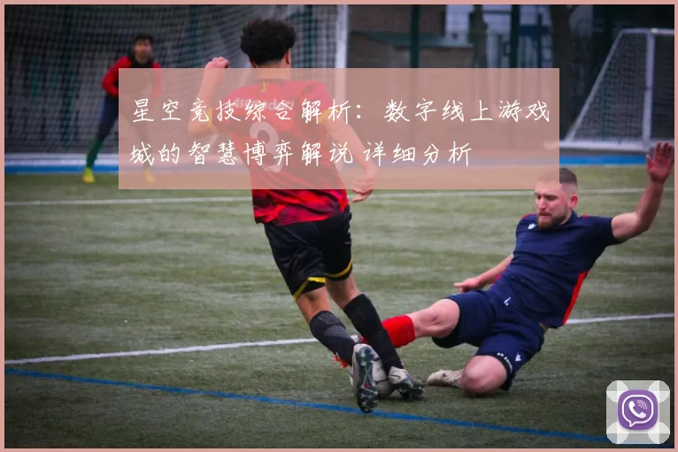 星空竞技综合解析：数字线上游戏城的智慧博弈解说 详细分析