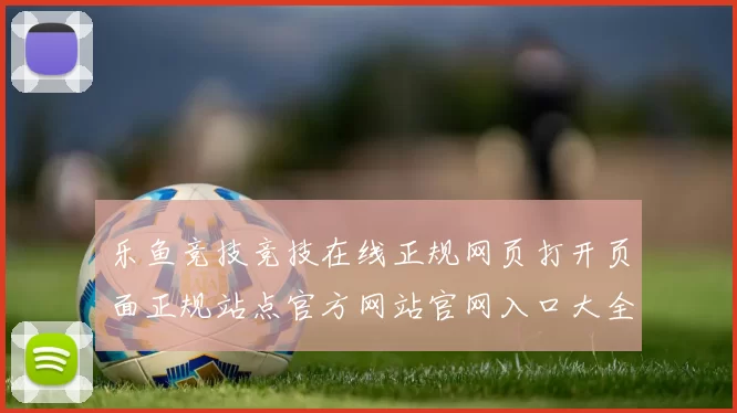 乐鱼竞技竞技在线正规网页打开页面正规站点官方网站官网入口大全