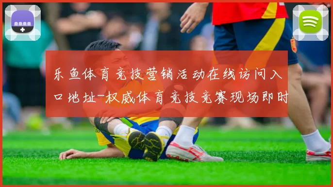 乐鱼体育竞技营销活动在线访问入口地址-权威体育竞技竞赛现场即时播报游戏厅