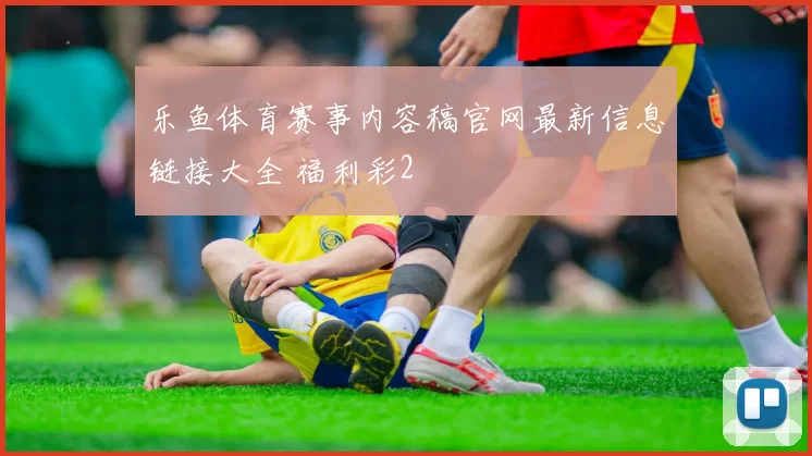 乐鱼体育赛事内容稿官网最新信息链接大全 福利彩2