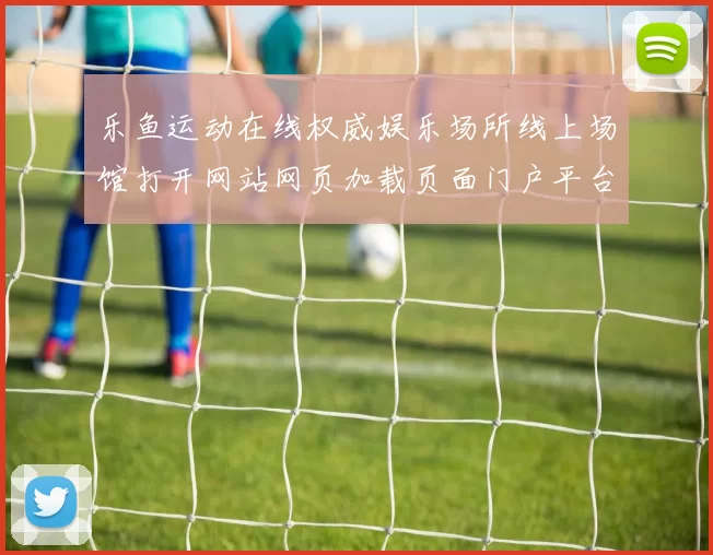 乐鱼运动在线权威娱乐场所线上场馆打开网站网页加载页面门户平台网站正版阅读官方平台访问入口地址中文版正规门户网页