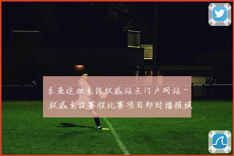 乐鱼运动竞技权威站点门户网站 - 权威竞技赛程比赛项目即时播报娱乐场