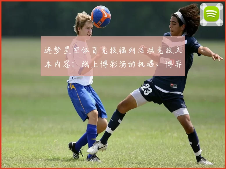 逐梦星空体育竞技福利活动竞技文本内容：线上博彩场的机遇、博弈博弈玩法技巧与挑战深入解读