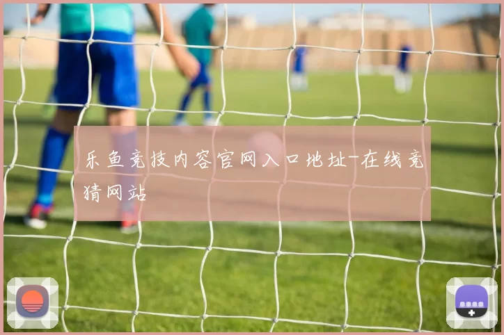 乐鱼竞技内容官网入口地址-在线竞猜网站