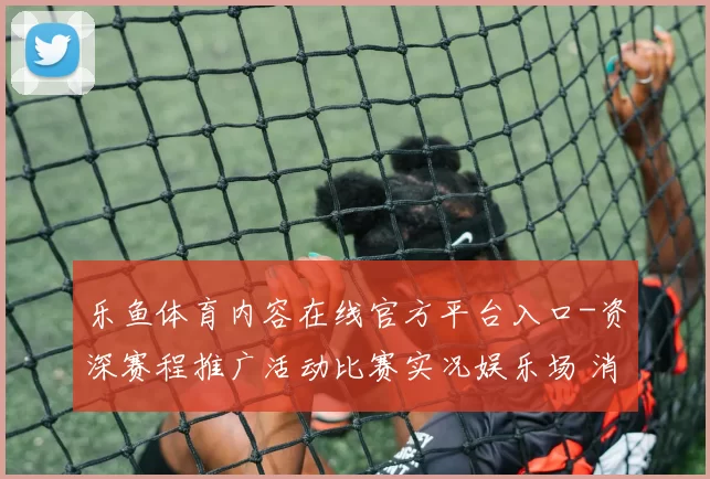 乐鱼体育内容在线官方平台入口-资深赛程推广活动比赛实况娱乐场 消遣中心2