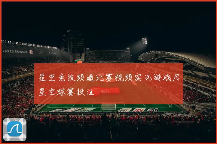 星空竞技频道比赛视频实况游戏厅星空球赛投注