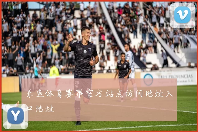 乐鱼体育赛事官方站点访问地址入口地址