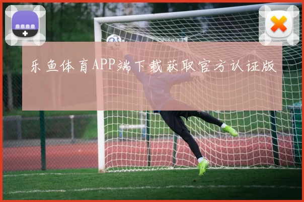 乐鱼体育APP端下载获取官方认证版