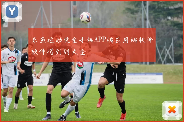 乐鱼运动奖金手机APP端应用端软件软件得到到大全