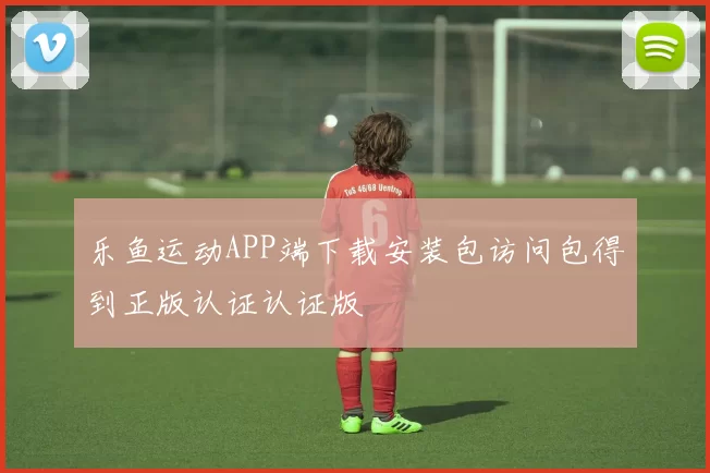 乐鱼运动APP端下载安装包访问包得到正版认证认证版