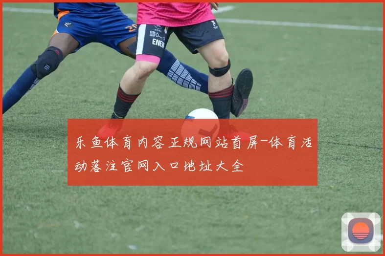 乐鱼体育内容正规网站首屏-体育活动落注官网入口地址大全