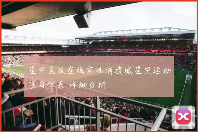 星空竞技在线实况消遣城星空运动项目体系 详细分析