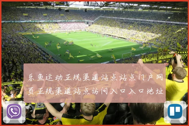 乐鱼运动正规渠道站点站点门户网页正规渠道站点访问入口入口地址地址 免佣庄闲和2
