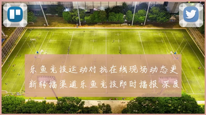 乐鱼竞技运动对抗在线现场动态更新转播渠道乐鱼竞技即时播报 深度解析 深度解析