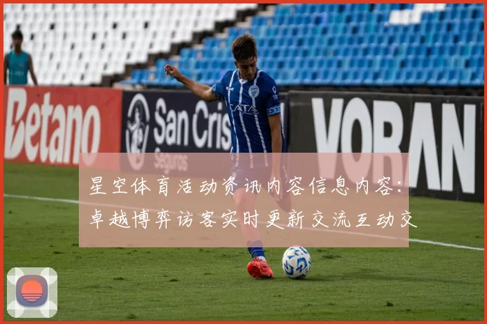 星空体育活动资讯内容信息内容：卓越博弈访客实时更新交流互动交流互动体验与数字财富之旅