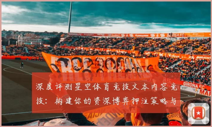 深度评测星空体育竞技文本内容竞技：构建你的资深博弈押注策略与危机管理指引