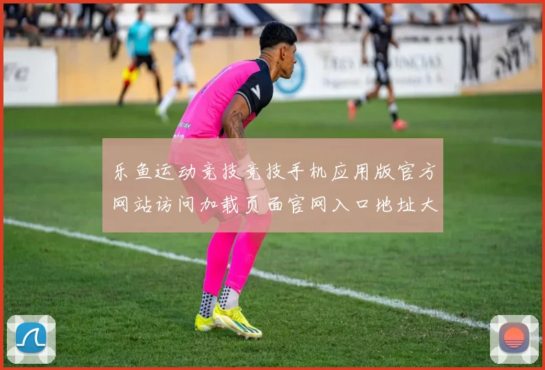 乐鱼运动竞技竞技手机应用版官方网站访问加载页面官网入口地址大全