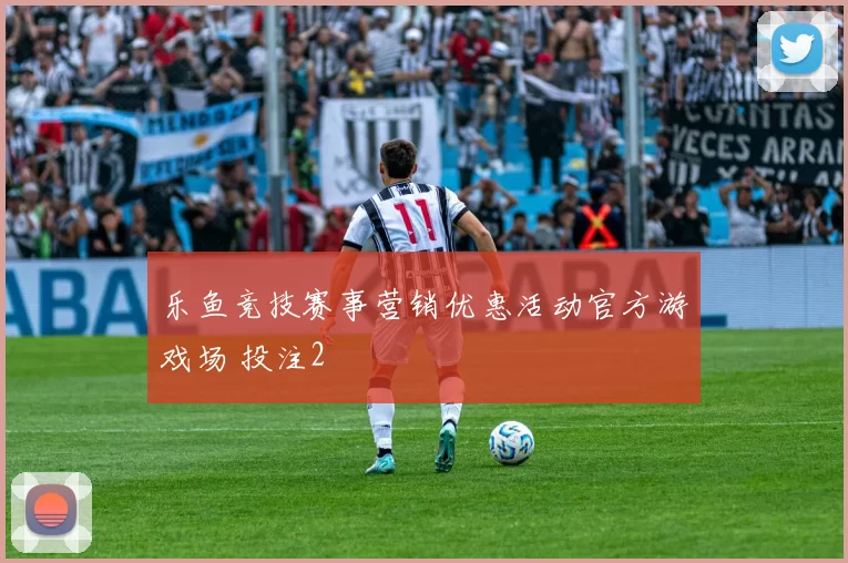 乐鱼竞技赛事营销优惠活动官方游戏场 投注2