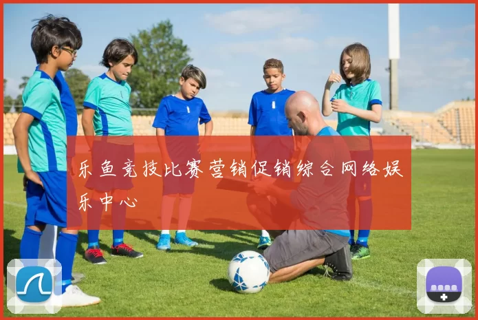 乐鱼竞技比赛营销促销综合网络娱乐中心