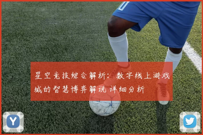 星空竞技综合解析：数字线上游戏城的智慧博弈解说 详细分析