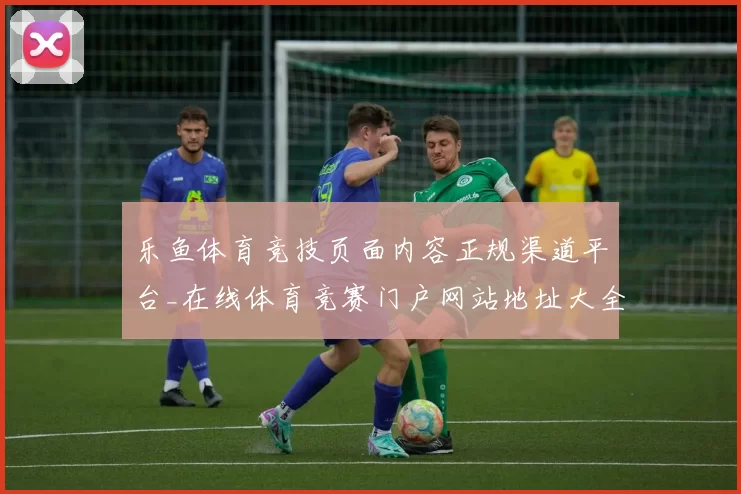乐鱼体育竞技页面内容正规渠道平台_在线体育竞赛门户网站地址大全