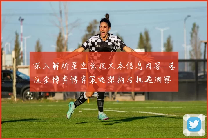 深入解析星空竞技文本信息内容_落注金博弈博弈策略架构与机遇洞察