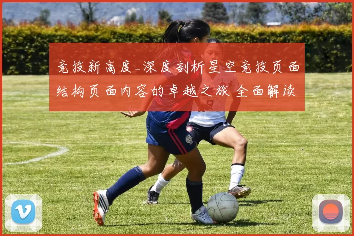 竞技新高度_深度剖析星空竞技页面结构页面内容的卓越之旅 全面解读