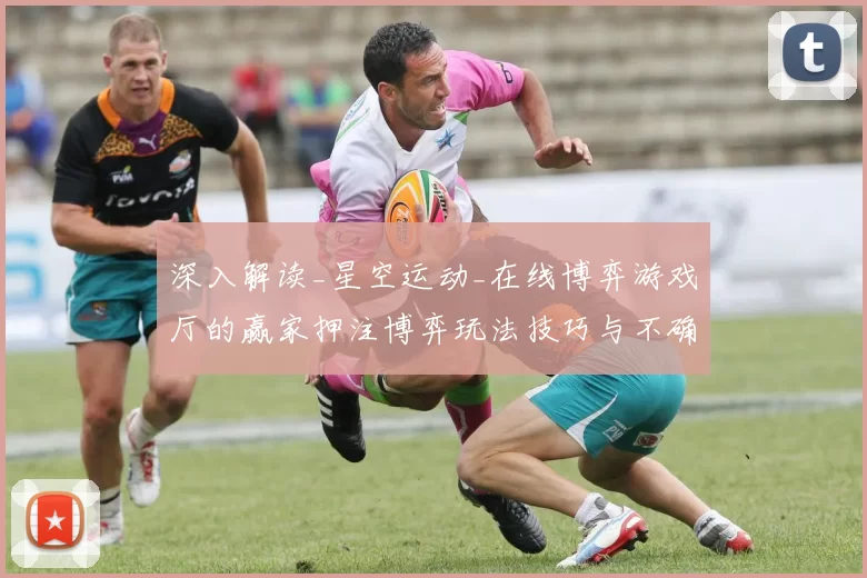 深入解读_星空运动_在线博弈游戏厅的赢家押注博弈玩法技巧与不确定性避免