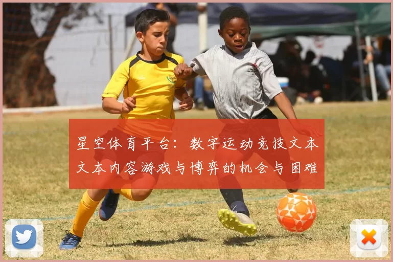 星空体育平台：数字运动竞技文本文本内容游戏与博弈的机会与困难