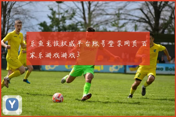 乐鱼竞技权威平台账号登录网页 百家乐游戏游戏3