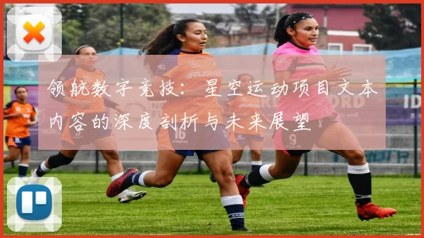 领航数字竞技：星空运动项目文本内容的深度剖析与未来展望