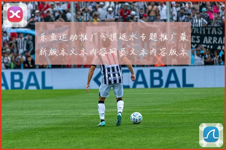 乐鱼运动推广亏损返水专题推广最新版本文本内容网页文本内容版本拆解数据资料版得到执行流程实时互动体验 比赛盈亏押码2