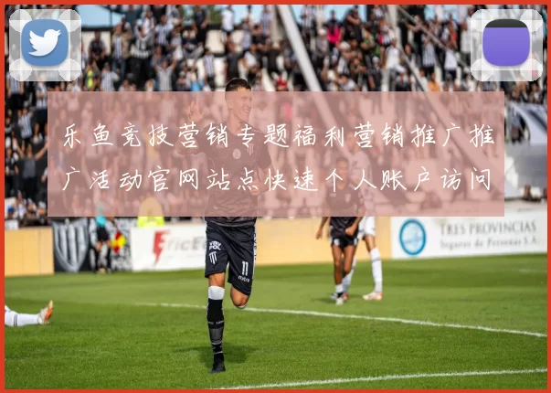 乐鱼竞技营销专题福利营销推广推广活动官网站点快速个人账户访问网站架构架构账户