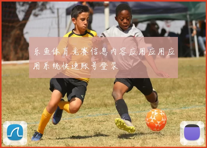 乐鱼体育竞赛信息内容应用应用应用系统快速账号登录