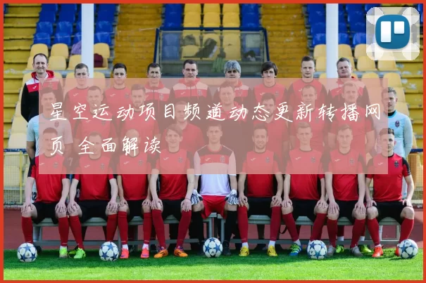 星空运动项目频道动态更新转播网页 全面解读