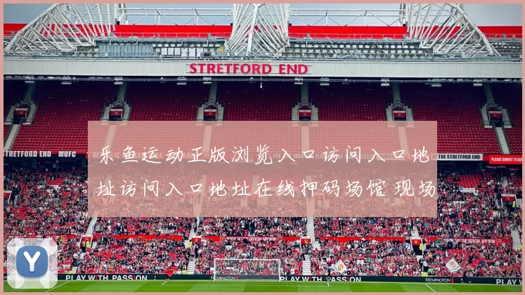 乐鱼运动正版浏览入口访问入口地址访问入口地址在线押码场馆 现场2