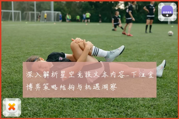 深入解析星空竞技文本内容_下注金博弈策略结构与机遇洞察