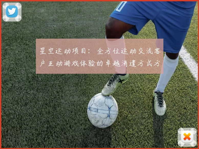 星空运动项目：全方位运动交流客户互动游戏体验的卓越消遣方式方式城