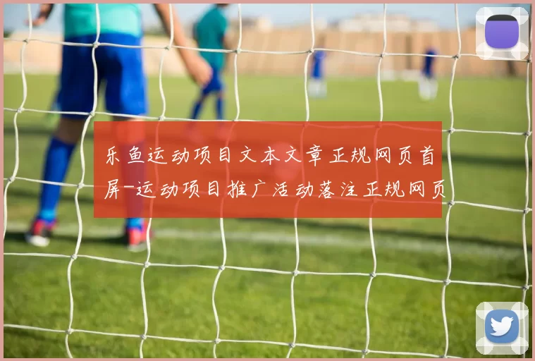乐鱼运动项目文本文章正规网页首屏-运动项目推广活动落注正规网页入口地址地址大全