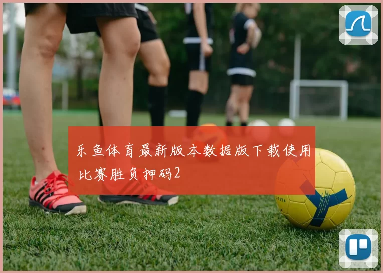 乐鱼体育最新版本数据版下载使用 比赛胜负押码2