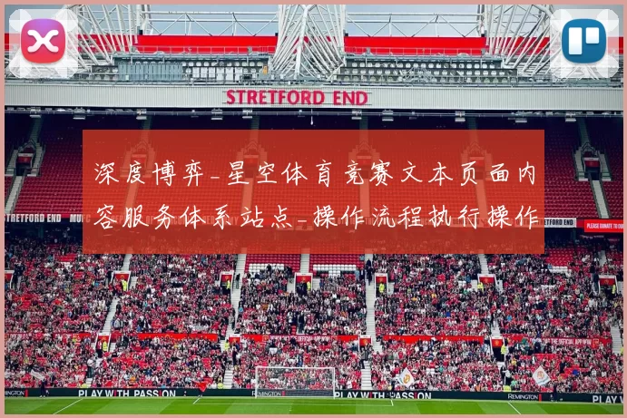 深度博弈_星空体育竞赛文本页面内容服务体系站点_操作流程执行操作使用体验解析与投资额操作模式技巧操作使用教程指南说明