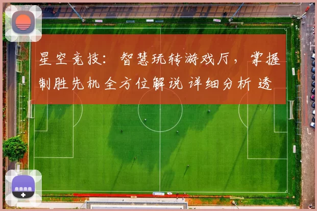 星空竞技：智慧玩转游戏厅，掌握制胜先机全方位解说 详细分析 透彻分析